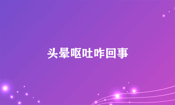 头晕呕吐咋回事