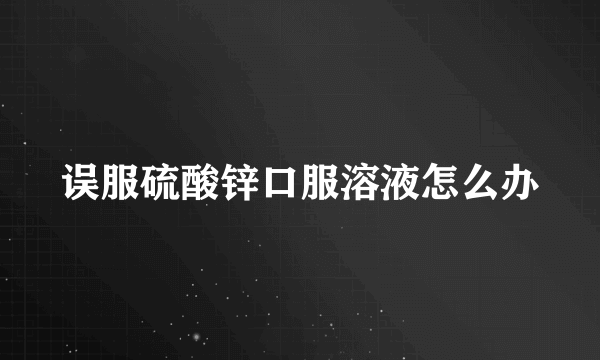 误服硫酸锌口服溶液怎么办