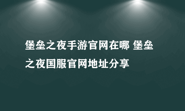 堡垒之夜手游官网在哪 堡垒之夜国服官网地址分享