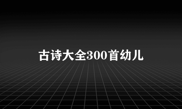 古诗大全300首幼儿