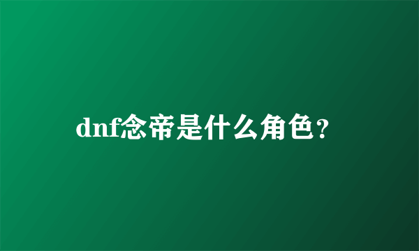dnf念帝是什么角色？