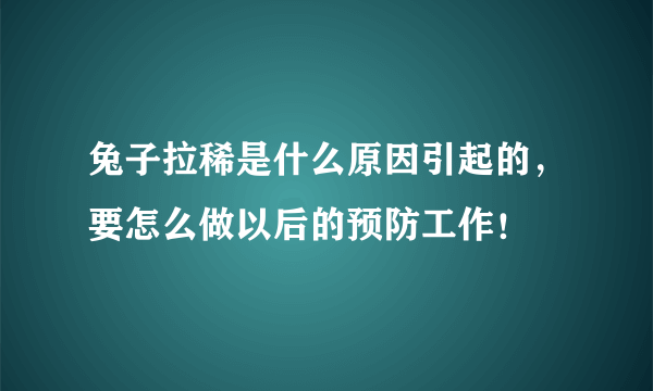 兔子拉稀是什么原因引起的，要怎么做以后的预防工作！