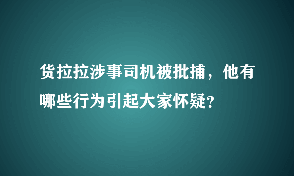 货拉拉涉事司机被批捕，他有哪些行为引起大家怀疑？