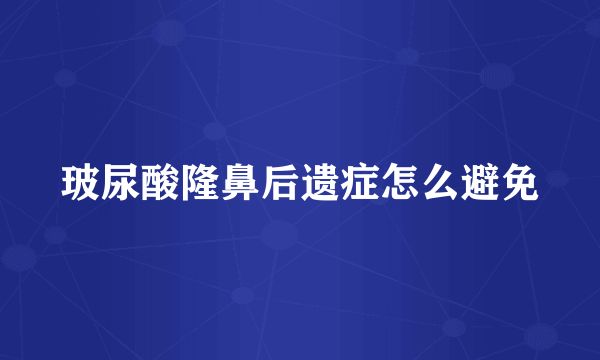 玻尿酸隆鼻后遗症怎么避免