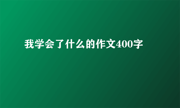 我学会了什么的作文400字