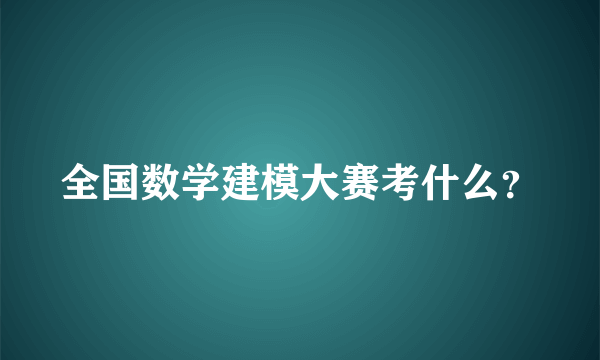 全国数学建模大赛考什么？
