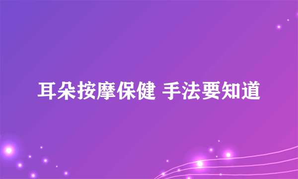 耳朵按摩保健 手法要知道