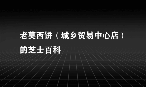 老莫西饼（城乡贸易中心店）的芝士百科