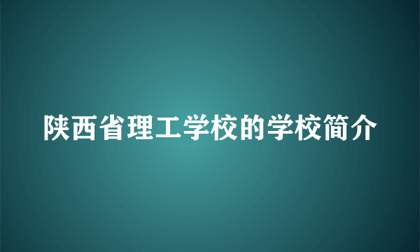 陕西省理工学校的学校简介