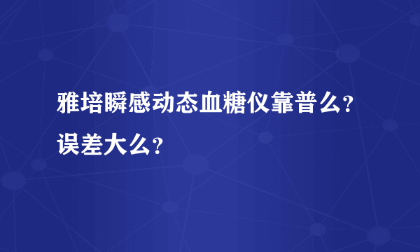 雅培瞬感动态血糖仪靠普么？误差大么？