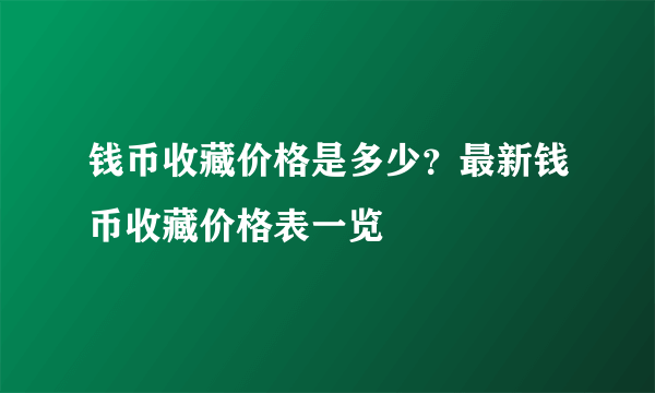 钱币收藏价格是多少？最新钱币收藏价格表一览