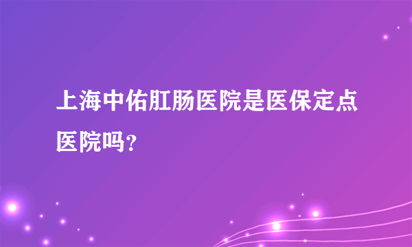 上海中佑肛肠医院是医保定点医院吗？