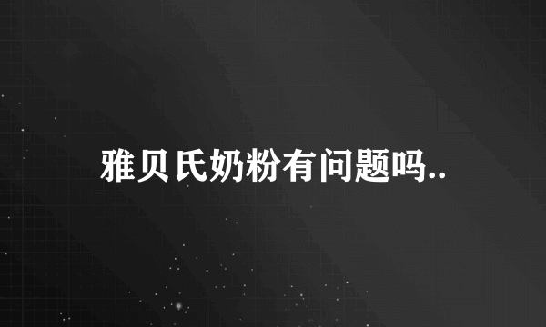 雅贝氏奶粉有问题吗..