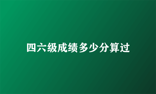 四六级成绩多少分算过