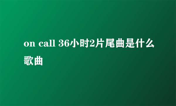 on call 36小时2片尾曲是什么歌曲