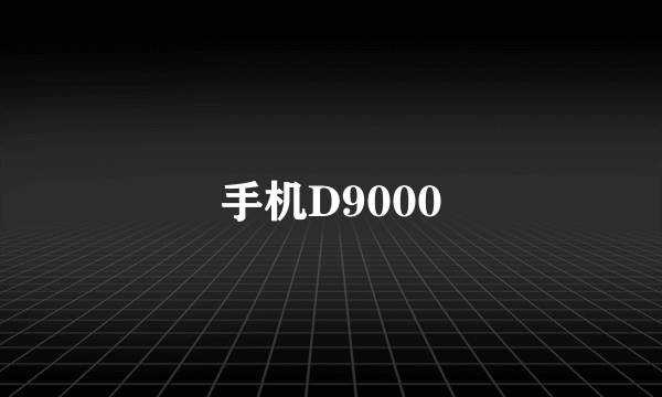 手机D9000