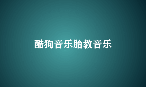 酷狗音乐胎教音乐