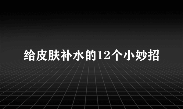 给皮肤补水的12个小妙招