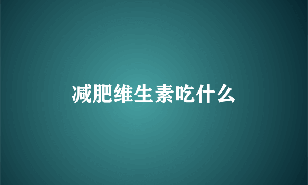 减肥维生素吃什么