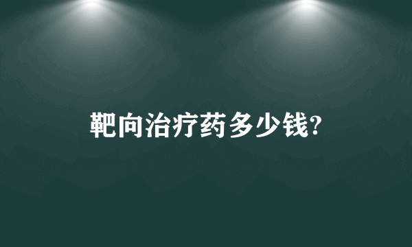 靶向治疗药多少钱?