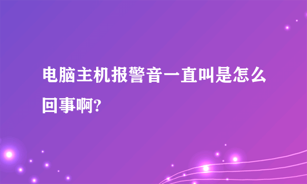 电脑主机报警音一直叫是怎么回事啊?