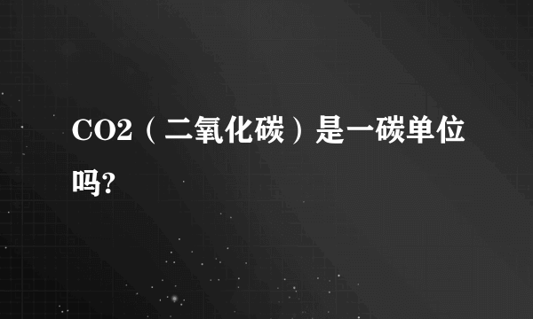 CO2（二氧化碳）是一碳单位吗?