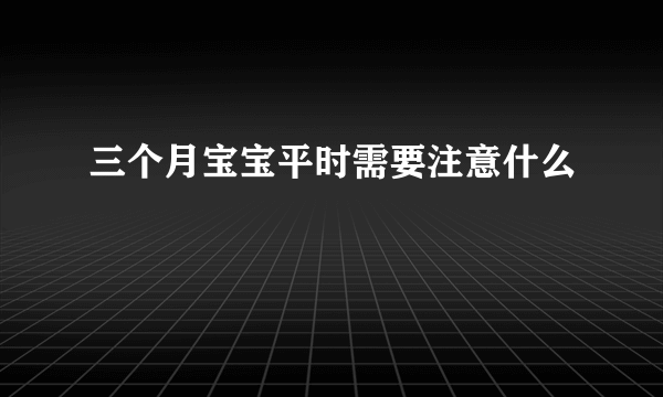 三个月宝宝平时需要注意什么
