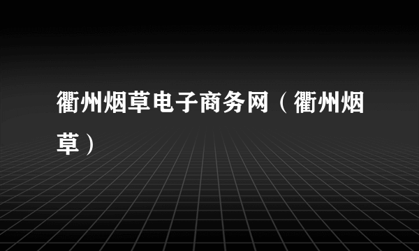 衢州烟草电子商务网（衢州烟草）