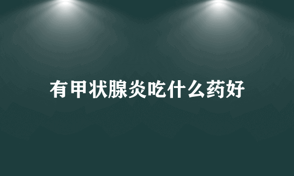 有甲状腺炎吃什么药好