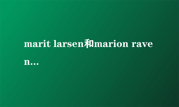 marit larsen和marion raven知名度哪个高一些