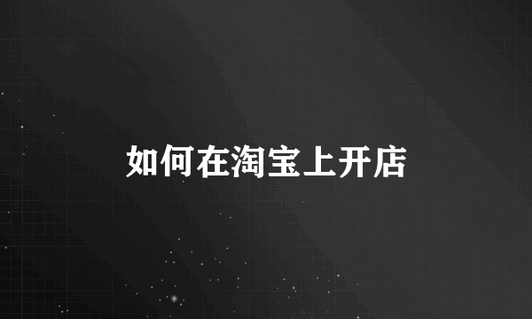 如何在淘宝上开店