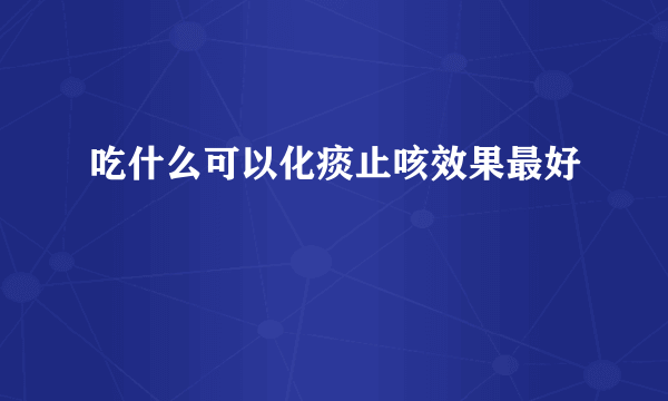 吃什么可以化痰止咳效果最好