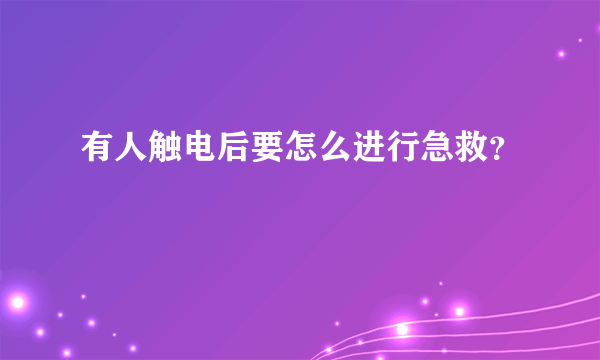 有人触电后要怎么进行急救？