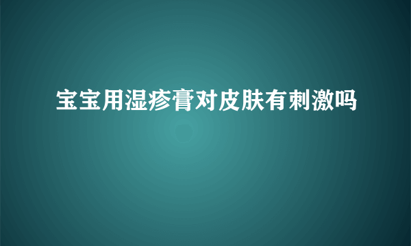 宝宝用湿疹膏对皮肤有刺激吗