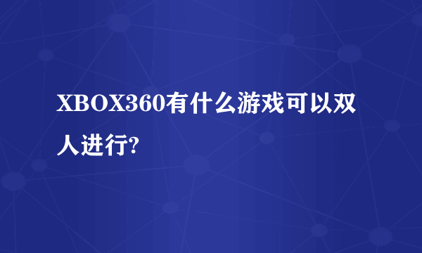 XBOX360有什么游戏可以双人进行?