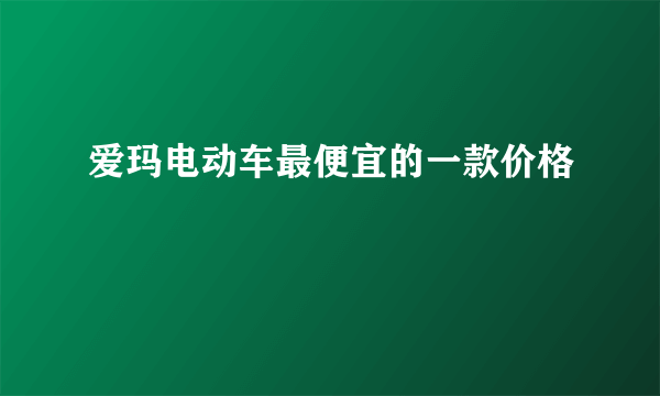 爱玛电动车最便宜的一款价格