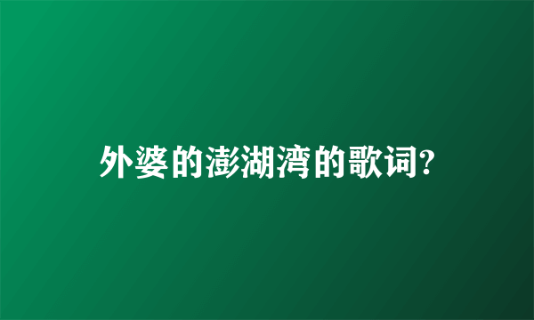 外婆的澎湖湾的歌词?