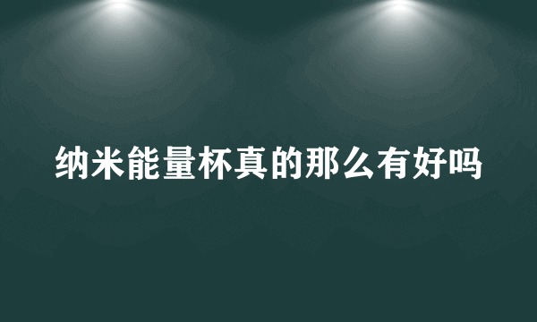 纳米能量杯真的那么有好吗