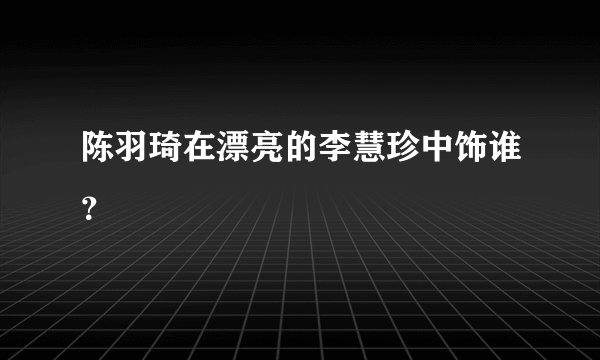 陈羽琦在漂亮的李慧珍中饰谁？