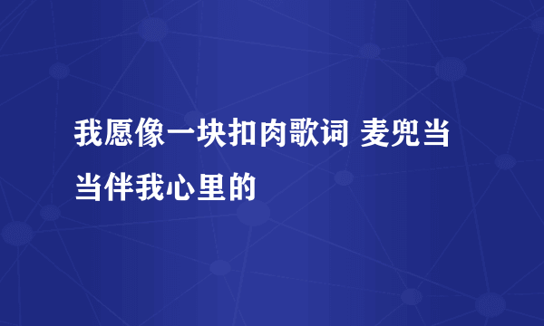 我愿像一块扣肉歌词 麦兜当当伴我心里的