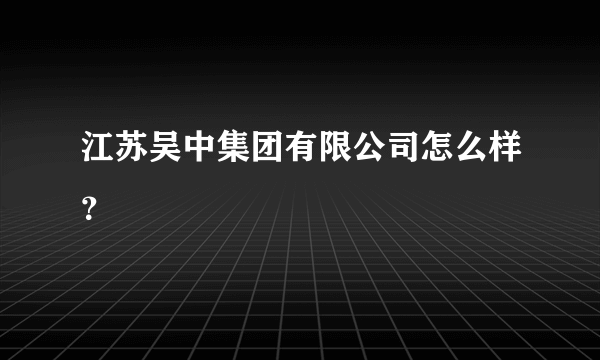 江苏吴中集团有限公司怎么样？
