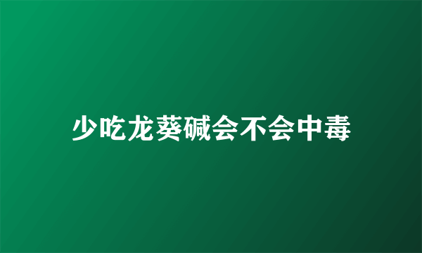 少吃龙葵碱会不会中毒