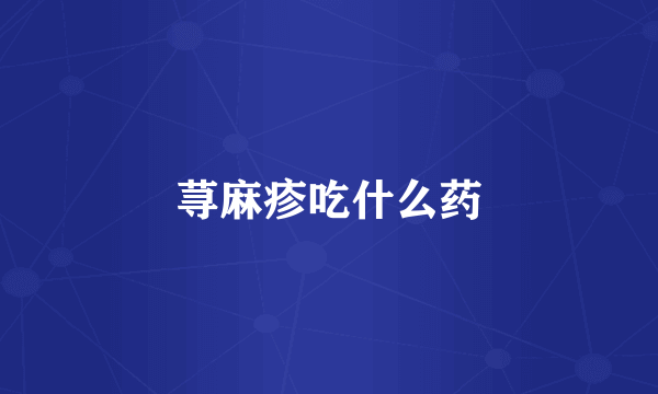荨麻疹吃什么药