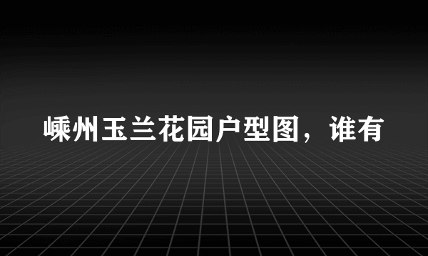 嵊州玉兰花园户型图，谁有