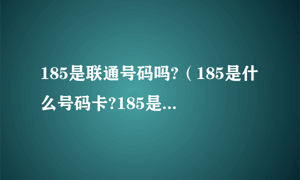 185是联通号码吗?（185是什么号码卡?185是联通还是移动的号段？）