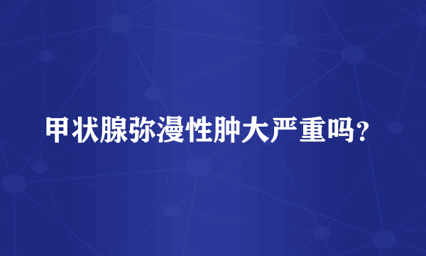 甲状腺弥漫性肿大严重吗？