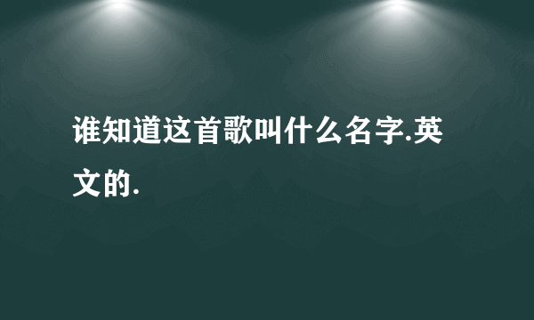 谁知道这首歌叫什么名字.英文的.