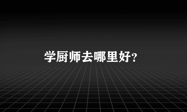 学厨师去哪里好？