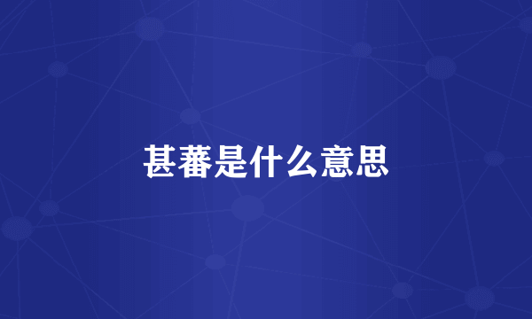 甚蕃是什么意思
