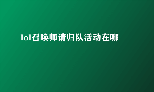 lol召唤师请归队活动在哪